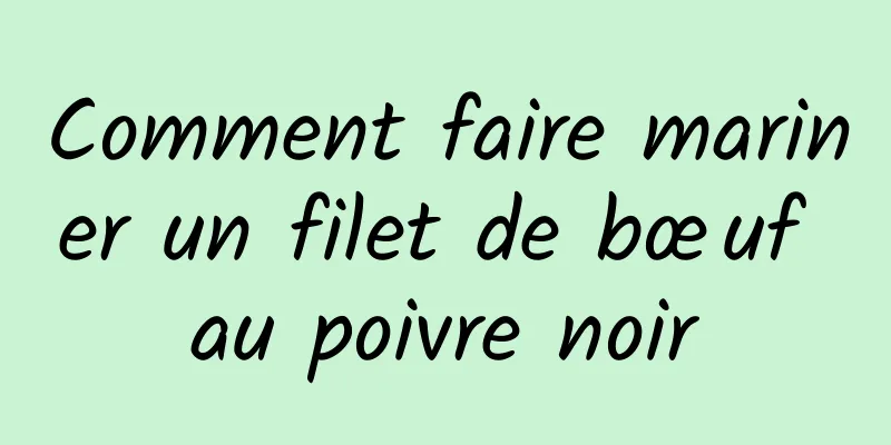 Comment faire mariner un filet de bœuf au poivre noir