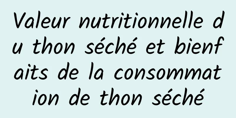 Valeur nutritionnelle du thon séché et bienfaits de la consommation de thon séché