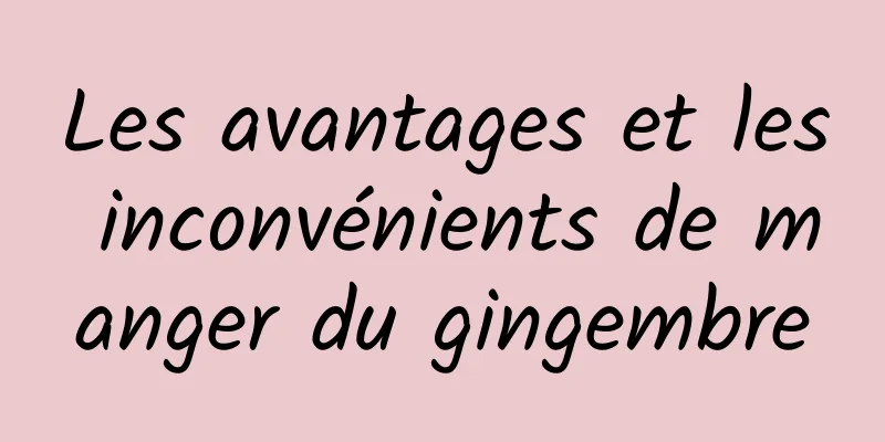 Les avantages et les inconvénients de manger du gingembre