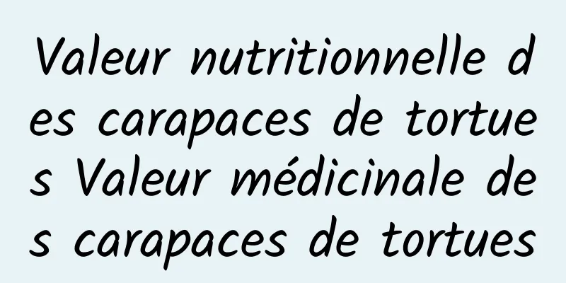 Valeur nutritionnelle des carapaces de tortues Valeur médicinale des carapaces de tortues