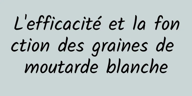 L'efficacité et la fonction des graines de moutarde blanche