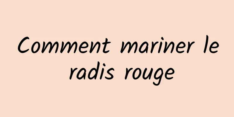 Comment mariner le radis rouge