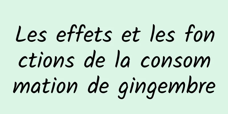 Les effets et les fonctions de la consommation de gingembre