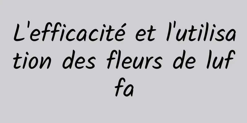 L'efficacité et l'utilisation des fleurs de luffa