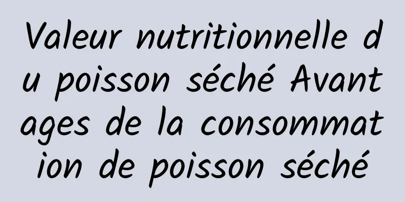 Valeur nutritionnelle du poisson séché Avantages de la consommation de poisson séché