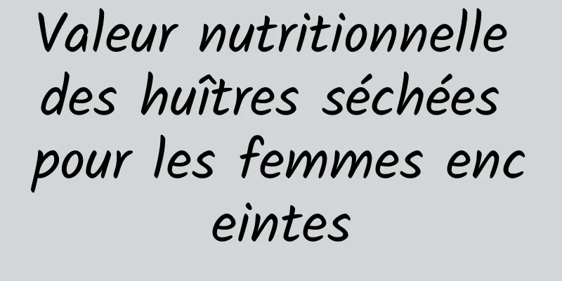 Valeur nutritionnelle des huîtres séchées pour les femmes enceintes