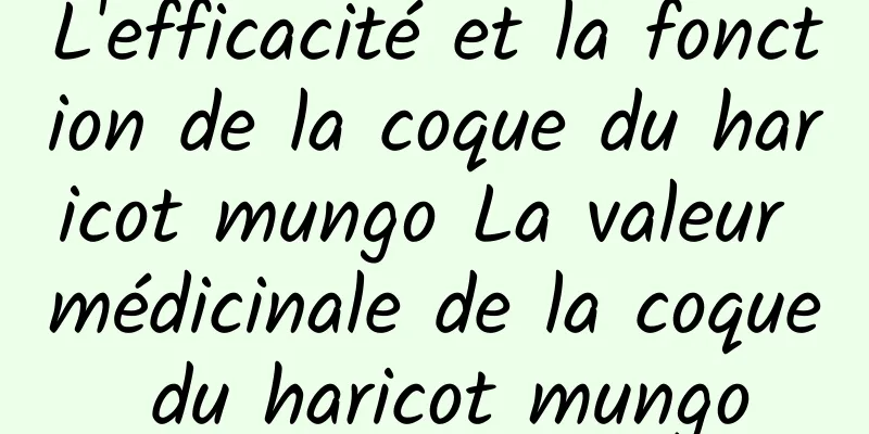 L'efficacité et la fonction de la coque du haricot mungo La valeur médicinale de la coque du haricot mungo