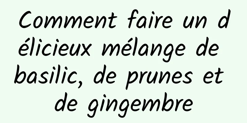 Comment faire un délicieux mélange de basilic, de prunes et de gingembre