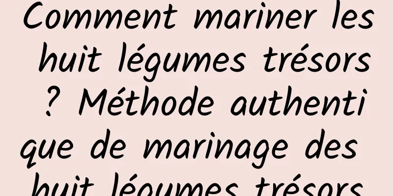 Comment mariner les huit légumes trésors ? Méthode authentique de marinage des huit légumes trésors