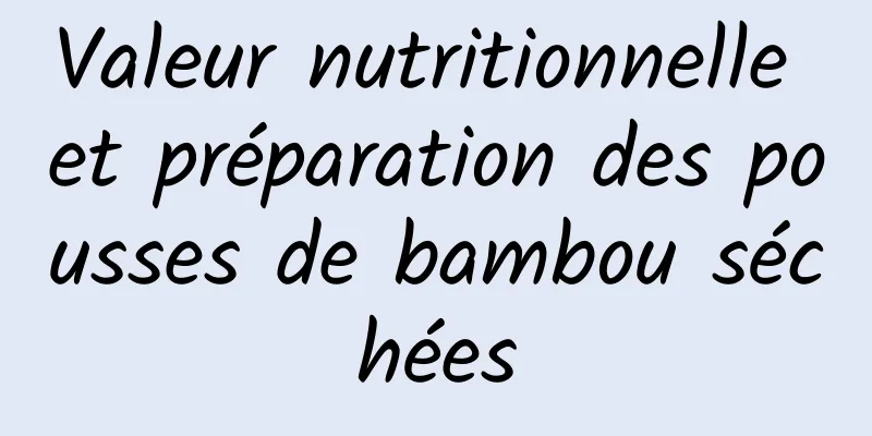 Valeur nutritionnelle et préparation des pousses de bambou séchées