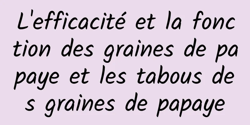 L'efficacité et la fonction des graines de papaye et les tabous des graines de papaye