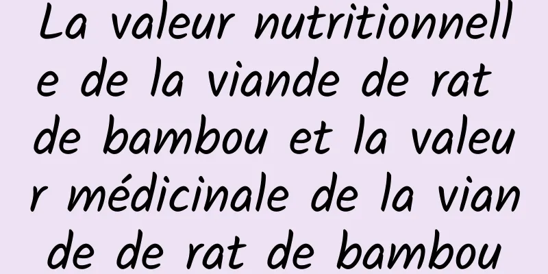 La valeur nutritionnelle de la viande de rat de bambou et la valeur médicinale de la viande de rat de bambou