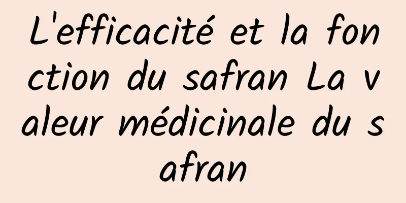 L'efficacité et la fonction du safran La valeur médicinale du safran