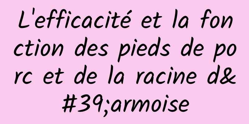 L'efficacité et la fonction des pieds de porc et de la racine d'armoise