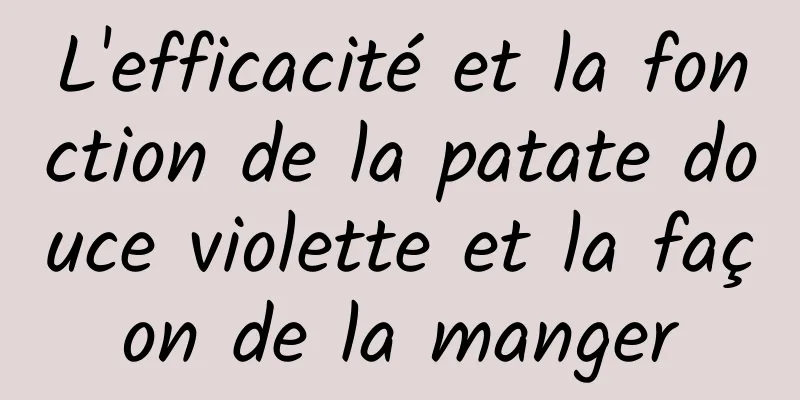 L'efficacité et la fonction de la patate douce violette et la façon de la manger