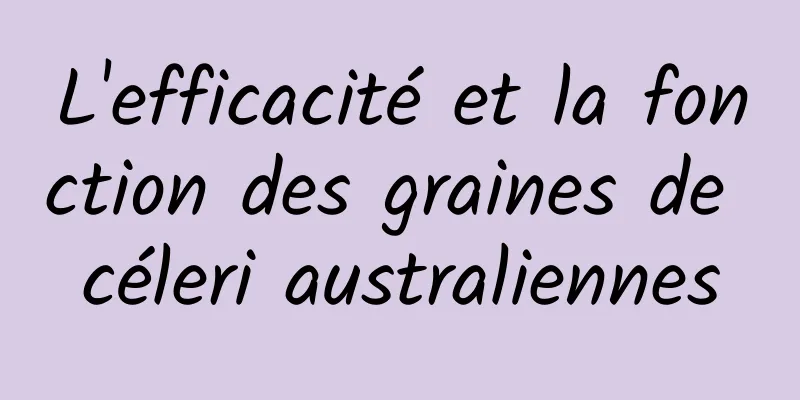 L'efficacité et la fonction des graines de céleri australiennes