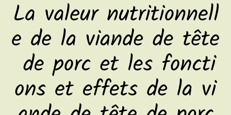 La valeur nutritionnelle de la viande de tête de porc et les fonctions et effets de la viande de tête de porc