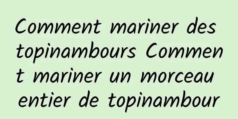 Comment mariner des topinambours Comment mariner un morceau entier de topinambour