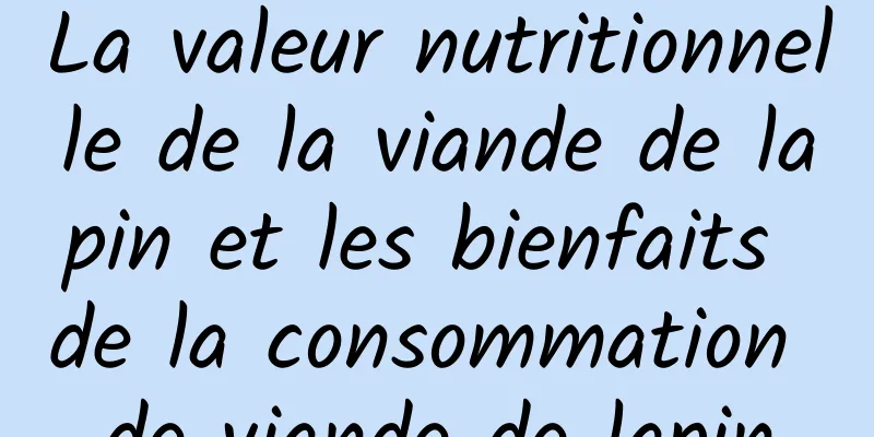 La valeur nutritionnelle de la viande de lapin et les bienfaits de la consommation de viande de lapin