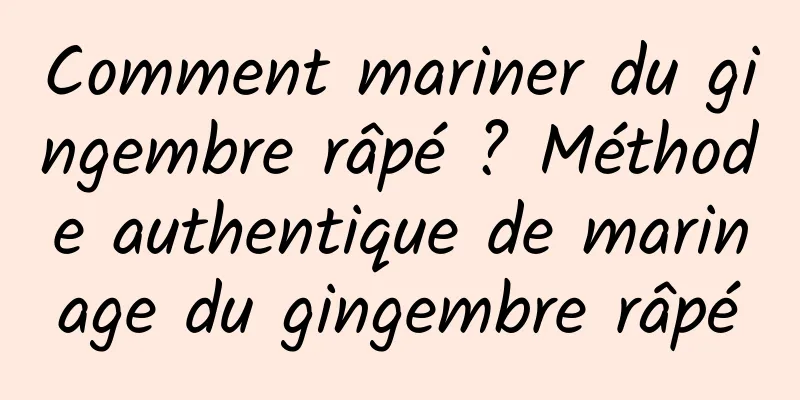 Comment mariner du gingembre râpé ? Méthode authentique de marinage du gingembre râpé