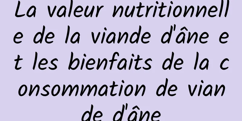 La valeur nutritionnelle de la viande d'âne et les bienfaits de la consommation de viande d'âne