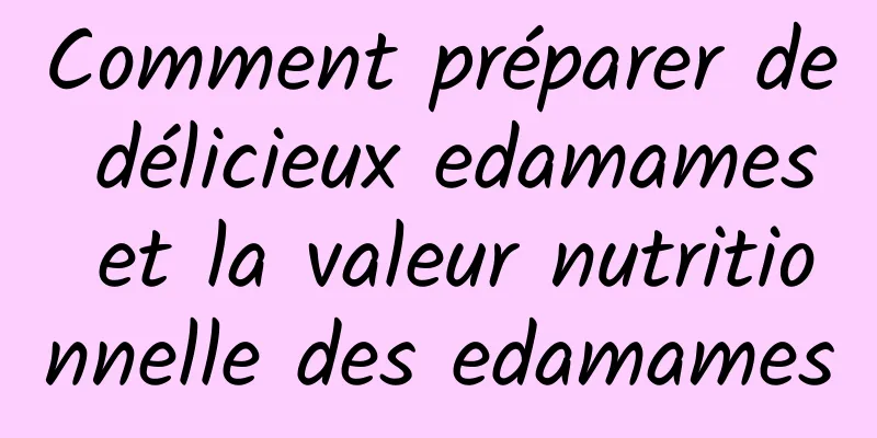 Comment préparer de délicieux edamames et la valeur nutritionnelle des edamames