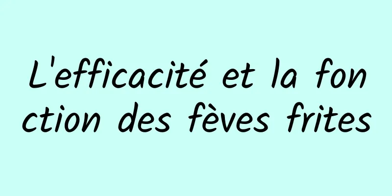 L'efficacité et la fonction des fèves frites