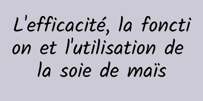 L'efficacité, la fonction et l'utilisation de la soie de maïs