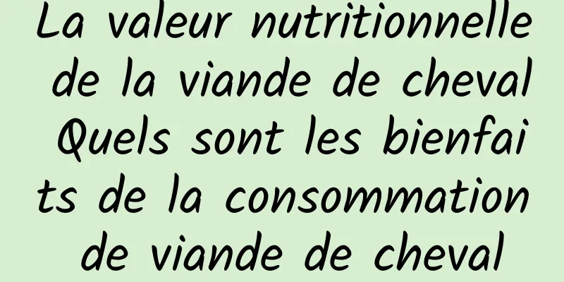 La valeur nutritionnelle de la viande de cheval Quels sont les bienfaits de la consommation de viande de cheval