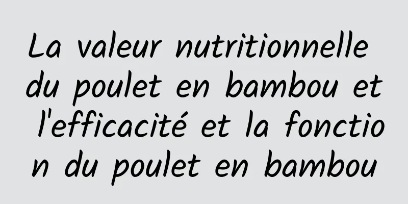 La valeur nutritionnelle du poulet en bambou et l'efficacité et la fonction du poulet en bambou