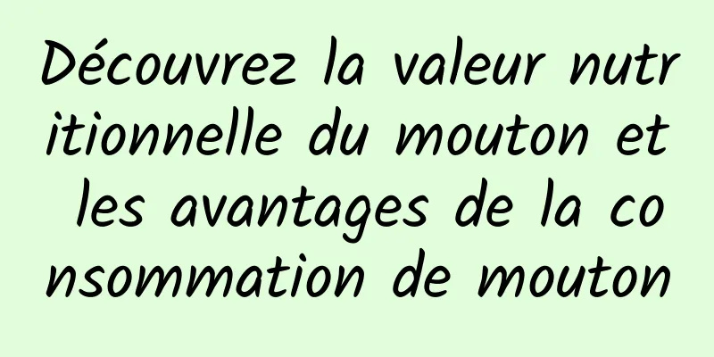 Découvrez la valeur nutritionnelle du mouton et les avantages de la consommation de mouton