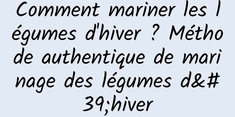 Comment mariner les légumes d'hiver ? Méthode authentique de marinage des légumes d'hiver