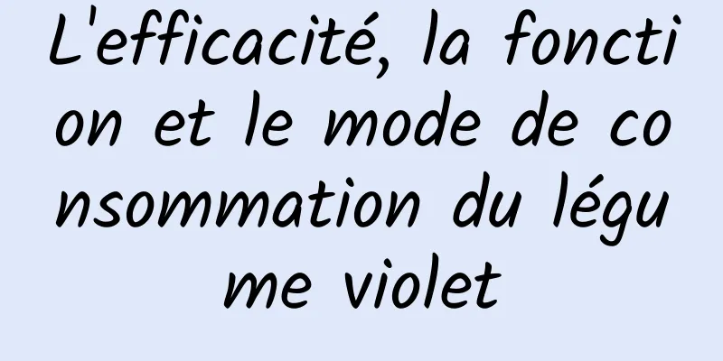 L'efficacité, la fonction et le mode de consommation du légume violet