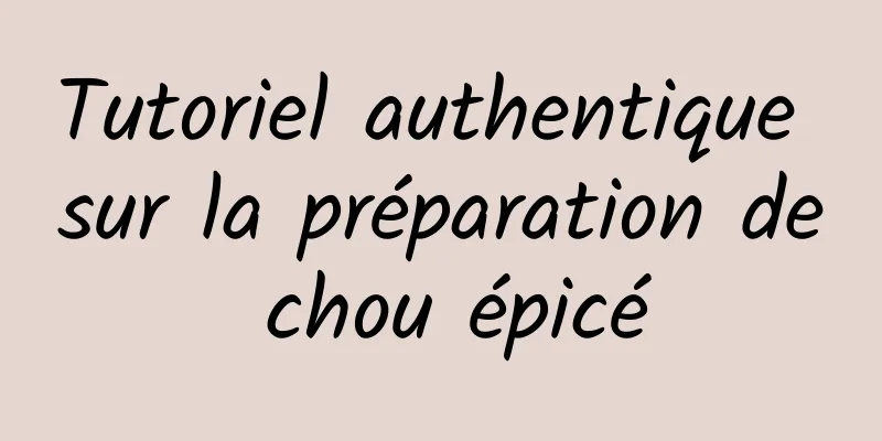 Tutoriel authentique sur la préparation de chou épicé