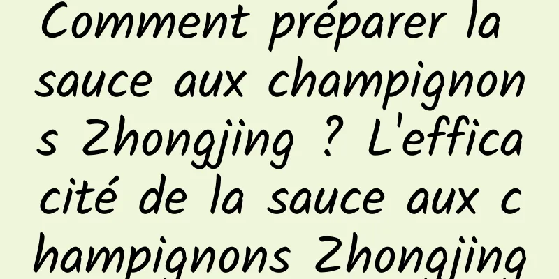 Comment préparer la sauce aux champignons Zhongjing ? L'efficacité de la sauce aux champignons Zhongjing