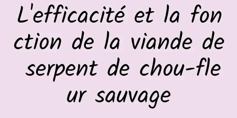 L'efficacité et la fonction de la viande de serpent de chou-fleur sauvage