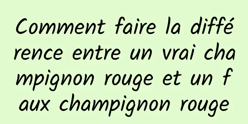 Comment faire la différence entre un vrai champignon rouge et un faux champignon rouge