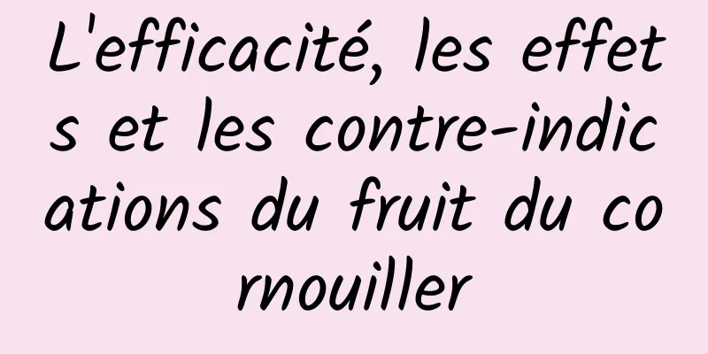 L'efficacité, les effets et les contre-indications du fruit du cornouiller