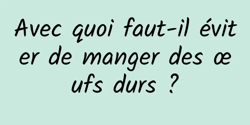 Avec quoi faut-il éviter de manger des œufs durs ?