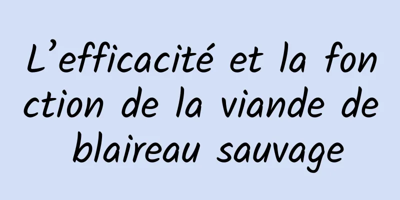 L’efficacité et la fonction de la viande de blaireau sauvage