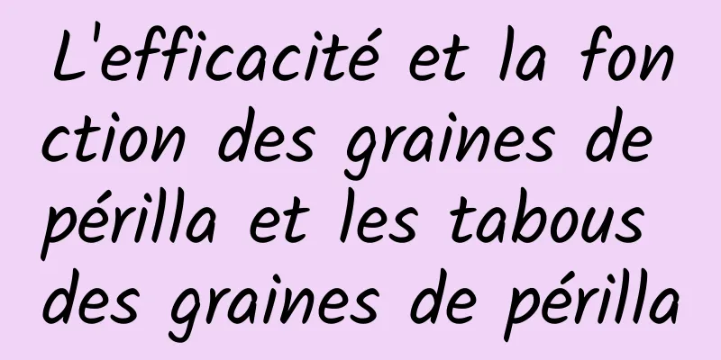 L'efficacité et la fonction des graines de périlla et les tabous des graines de périlla