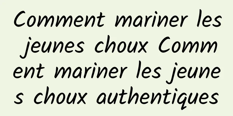 Comment mariner les jeunes choux Comment mariner les jeunes choux authentiques