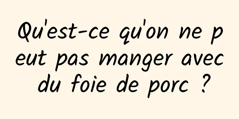 Qu'est-ce qu'on ne peut pas manger avec du foie de porc ?