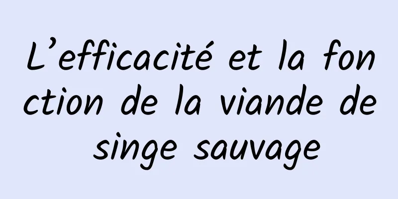 L’efficacité et la fonction de la viande de singe sauvage