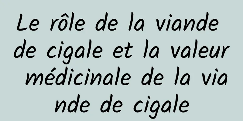 Le rôle de la viande de cigale et la valeur médicinale de la viande de cigale