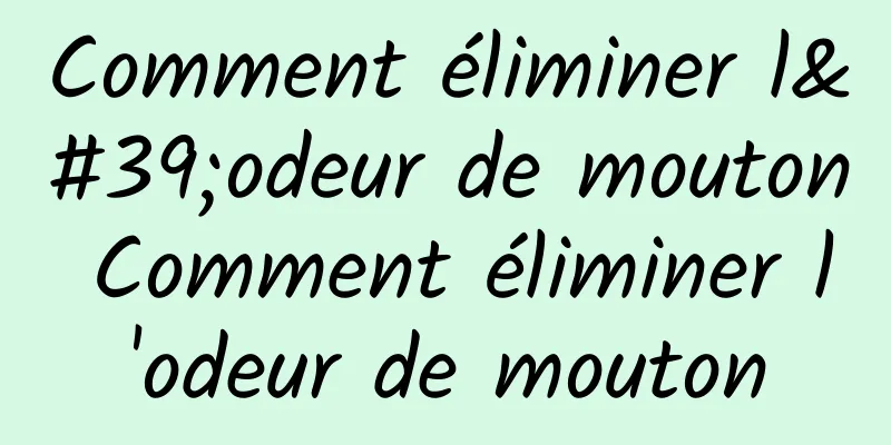 Comment éliminer l'odeur de mouton Comment éliminer l'odeur de mouton