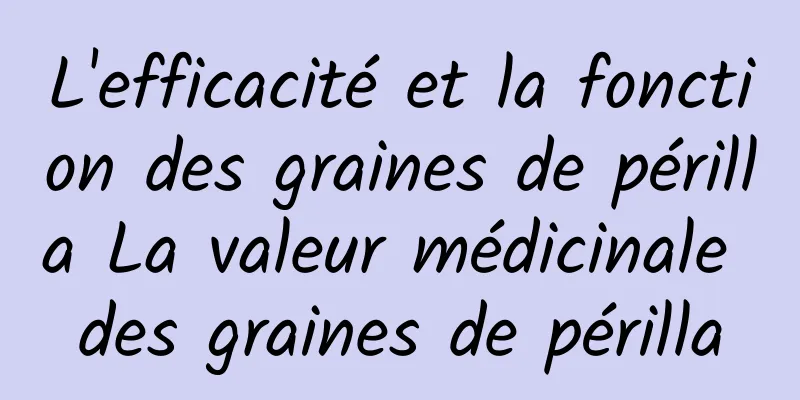 L'efficacité et la fonction des graines de périlla La valeur médicinale des graines de périlla