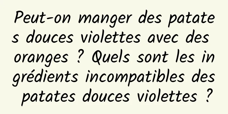 Peut-on manger des patates douces violettes avec des oranges ? Quels sont les ingrédients incompatibles des patates douces violettes ?