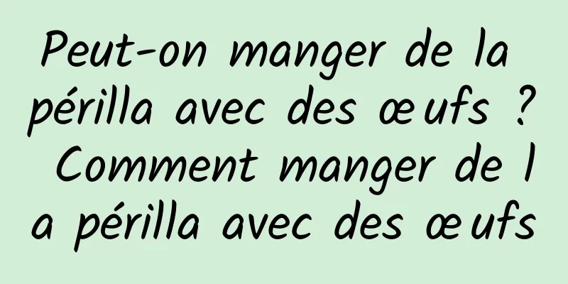 Peut-on manger de la périlla avec des œufs ? Comment manger de la périlla avec des œufs