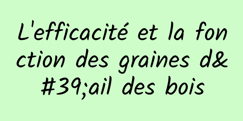 L'efficacité et la fonction des graines d'ail des bois